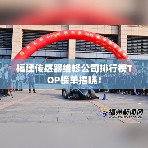福建傳感器維修公司排行榜TOP榜單揭曉！