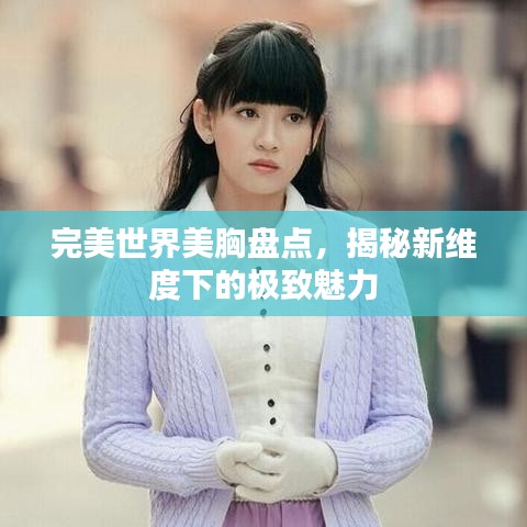 完美世界美胸盤點(diǎn)，揭秘新維度下的極致魅力