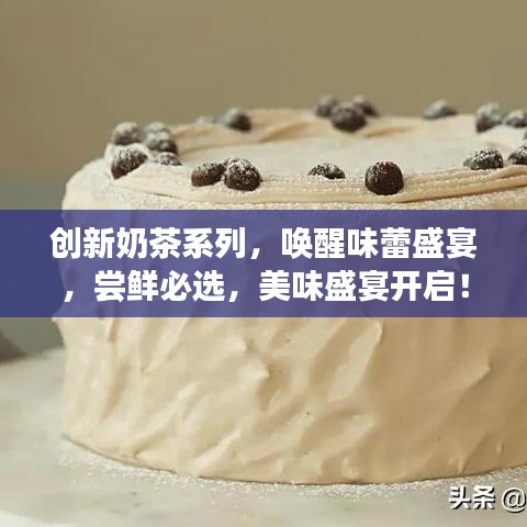 創(chuàng)新奶茶系列，喚醒味蕾盛宴，嘗鮮必選，美味盛宴開啟！