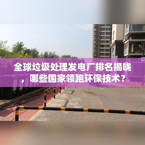 全球垃圾處理發(fā)電廠排名揭曉，哪些國家領(lǐng)跑環(huán)保技術(shù)？