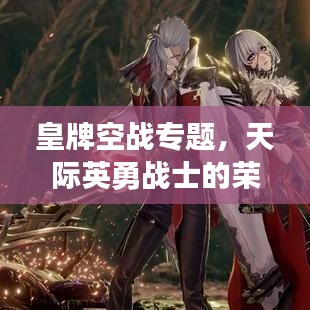 皇牌空戰(zhàn)專題，天際英勇戰(zhàn)士的榮耀探索之旅