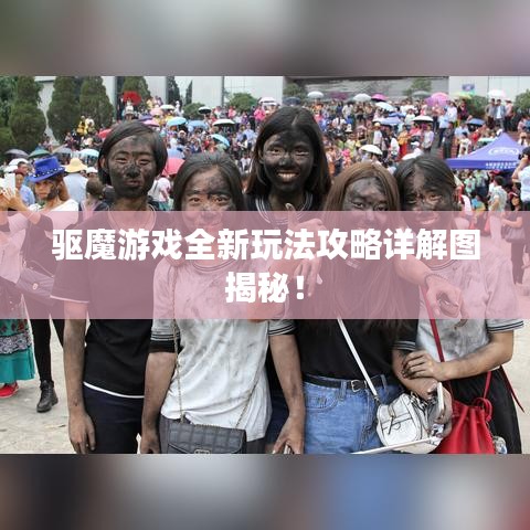 驅(qū)魔游戲全新玩法攻略詳解圖揭秘！