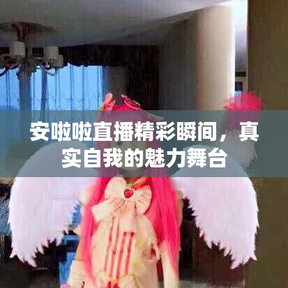 安啦啦直播精彩瞬間，真實(shí)自我的魅力舞臺