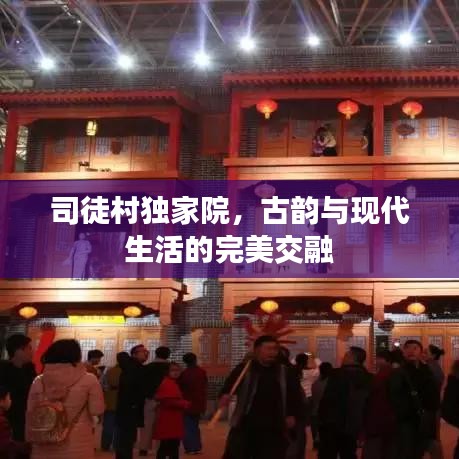 司徒村獨(dú)家院，古韻與現(xiàn)代生活的完美交融