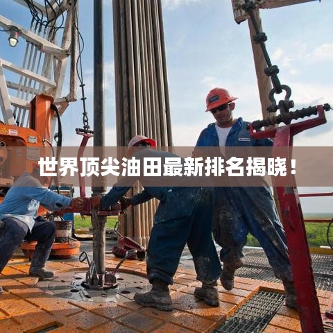 世界頂尖油田最新排名揭曉！