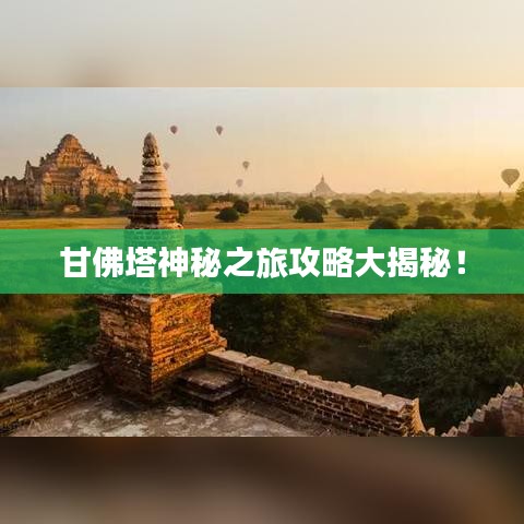 甘佛塔神秘之旅攻略大揭秘！