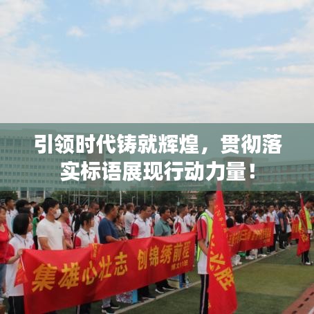 引領(lǐng)時(shí)代鑄就輝煌，貫徹落實(shí)標(biāo)語(yǔ)展現(xiàn)行動(dòng)力量！