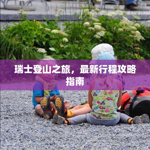 瑞士登山之旅，最新行程攻略指南