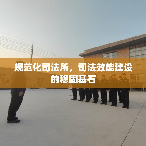 規(guī)范化司法所，司法效能建設(shè)的穩(wěn)固基石
