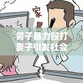 男子暴力毆打妻子引發(fā)社會(huì)關(guān)注，家庭暴力的警示與反思
