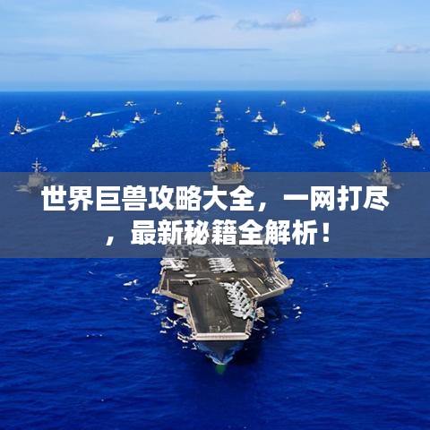 世界巨獸攻略大全，一網(wǎng)打盡，最新秘籍全解析！