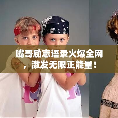 嘴哥勵(lì)志語錄火爆全網(wǎng)，激發(fā)無限正能量！