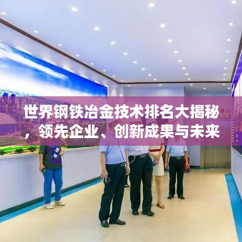 世界鋼鐵冶金技術(shù)排名大揭秘，領(lǐng)先企業(yè)、創(chuàng)新成果與未來趨勢展望