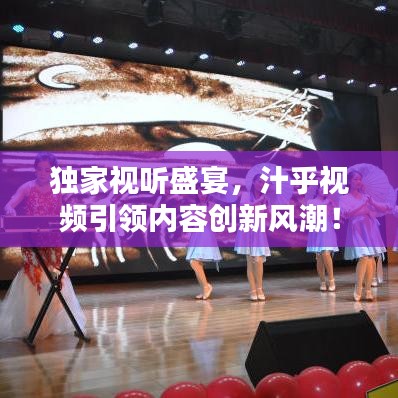 獨(dú)家視聽盛宴，汁乎視頻引領(lǐng)內(nèi)容創(chuàng)新風(fēng)潮！