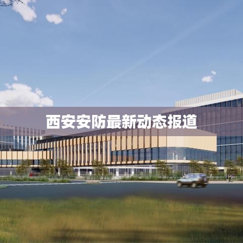 西安安防最新動(dòng)態(tài)報(bào)道