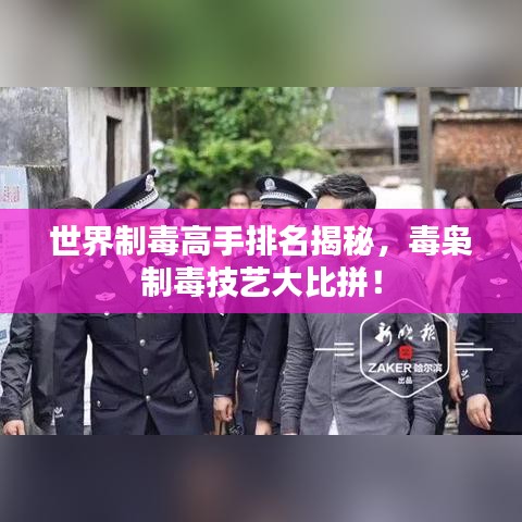 世界制毒高手排名揭秘，毒梟制毒技藝大比拼！