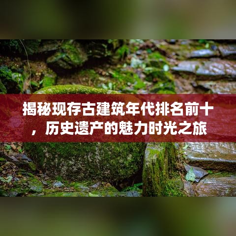 揭秘現(xiàn)存古建筑年代排名前十，歷史遺產(chǎn)的魅力時光之旅