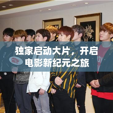 獨(dú)家啟動大片，開啟電影新紀(jì)元之旅