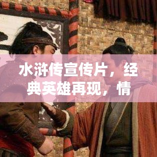 水滸傳宣傳片，經(jīng)典英雄再現(xiàn)，情懷激蕩