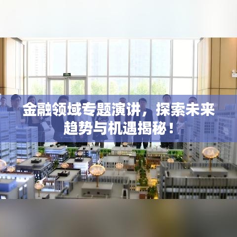 金融領域?qū)ｎ}演講，探索未來趨勢與機遇揭秘！