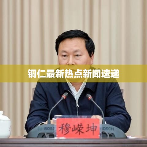 銅仁最新熱點新聞速遞