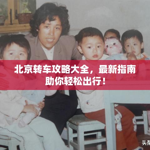 北京轉(zhuǎn)車攻略大全，最新指南助你輕松出行！
