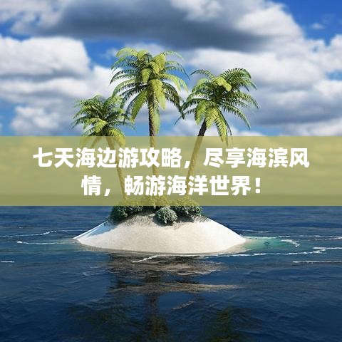 七天海邊游攻略，盡享海濱風(fēng)情，暢游海洋世界！