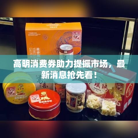 高明消費(fèi)券助力提振市場(chǎng)，最新消息搶先看！