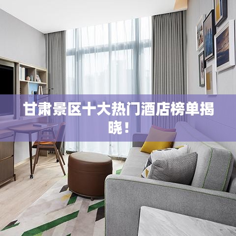 甘肅景區(qū)十大熱門酒店榜單揭曉！