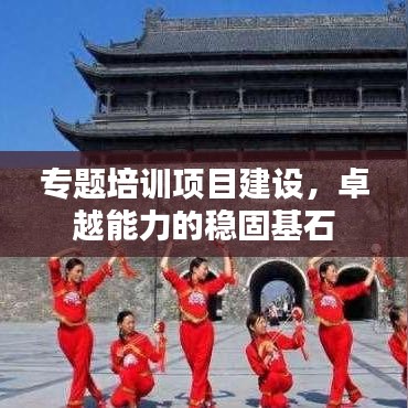 專題培訓(xùn)項目建設(shè)，卓越能力的穩(wěn)固基石