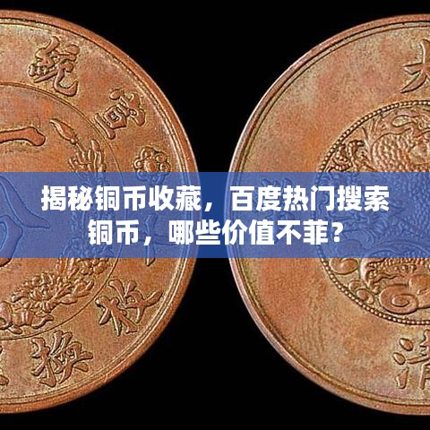揭秘銅幣收藏，百度熱門搜索銅幣，哪些價(jià)值不菲？
