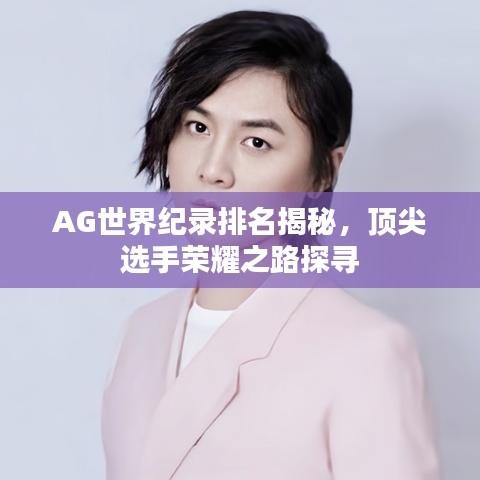AG世界紀(jì)錄排名揭秘，頂尖選手榮耀之路探尋