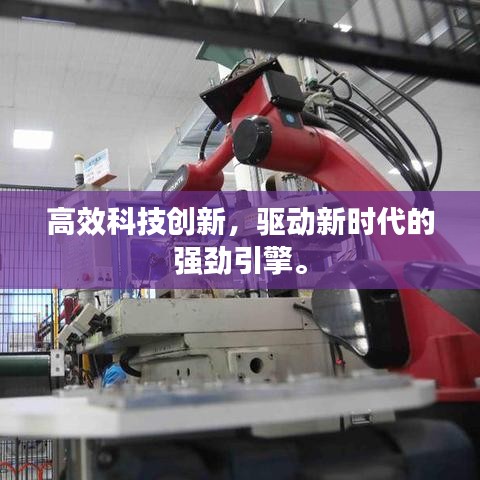 高效科技創(chuàng)新，驅(qū)動新時代的強(qiáng)勁引擎。