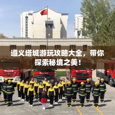 遵義塔城游玩攻略大全，帶你探索秘境之美！