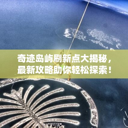 奇跡島嶼刷新點大揭秘，最新攻略助你輕松探索！