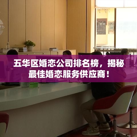 五華區(qū)婚戀公司排名榜，揭秘最佳婚戀服務(wù)供應(yīng)商！