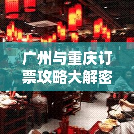 廣州與重慶訂票攻略大解密，最新指南助你輕松出行！
