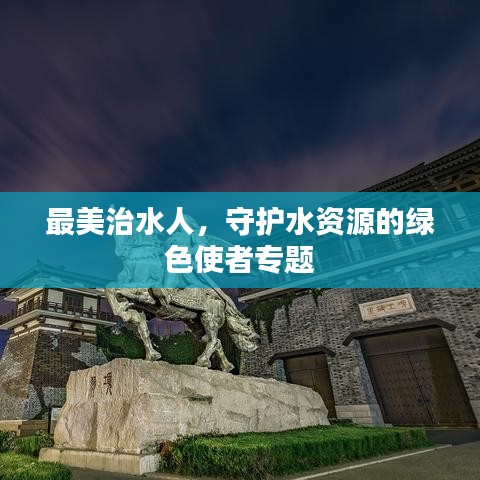 最美治水人，守護(hù)水資源的綠色使者專(zhuān)題