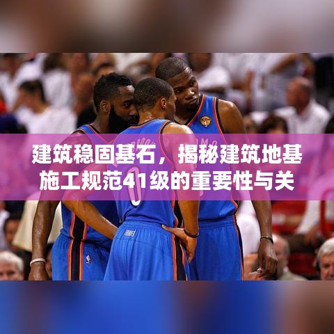 建筑穩(wěn)固基石，揭秘建筑地基施工規(guī)范41級(jí)的重要性與關(guān)鍵措施