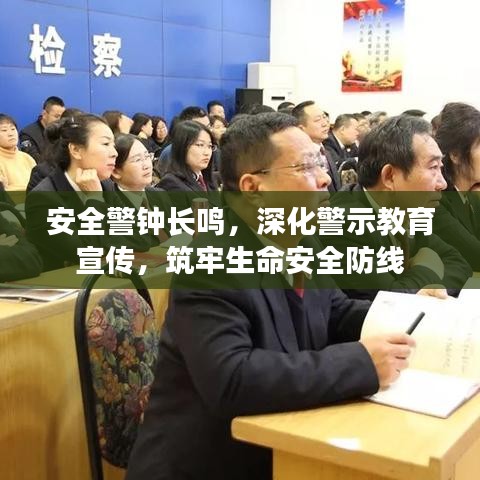 安全警鐘長鳴，深化警示教育宣傳，筑牢生命安全防線