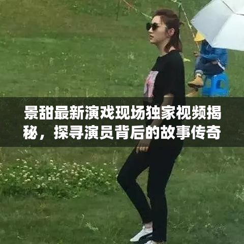 景甜最新演戲現(xiàn)場獨家視頻揭秘，探尋演員背后的故事傳奇