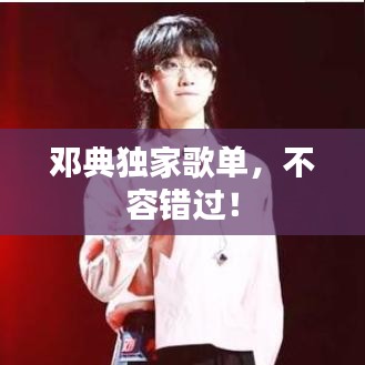 鄧典獨(dú)家歌單，不容錯(cuò)過(guò)！