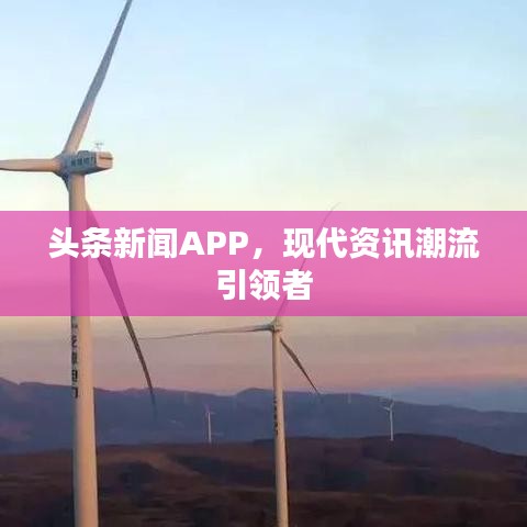 頭條新聞APP，現(xiàn)代資訊潮流引領者