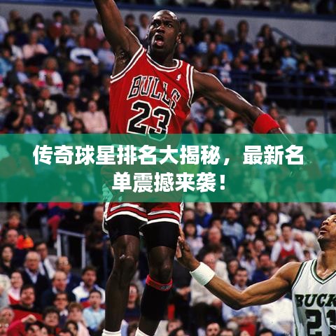 傳奇球星排名大揭秘，最新名單震撼來(lái)襲！