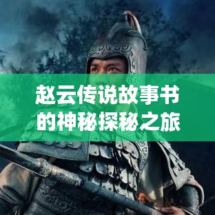 趙云傳說故事書的神秘探秘之旅，百度帶你領(lǐng)略傳奇風(fēng)采