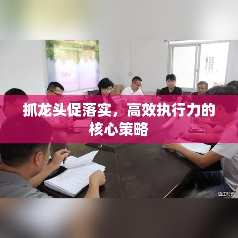 抓龍頭促落實(shí)，高效執(zhí)行力的核心策略