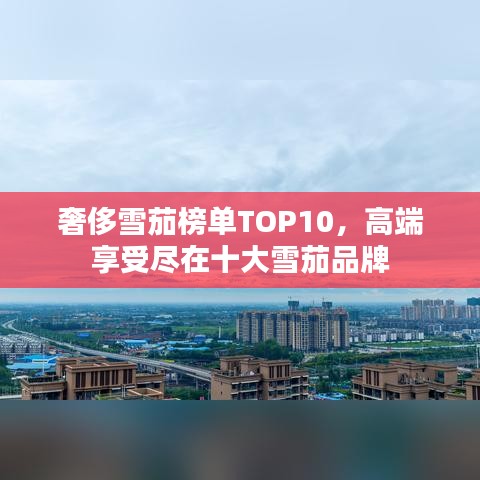 奢侈雪茄榜單TOP10，高端享受盡在十大雪茄品牌