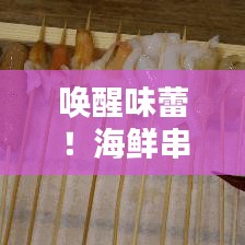 喚醒味蕾！海鮮串串盛宴，盡享海洋美味
