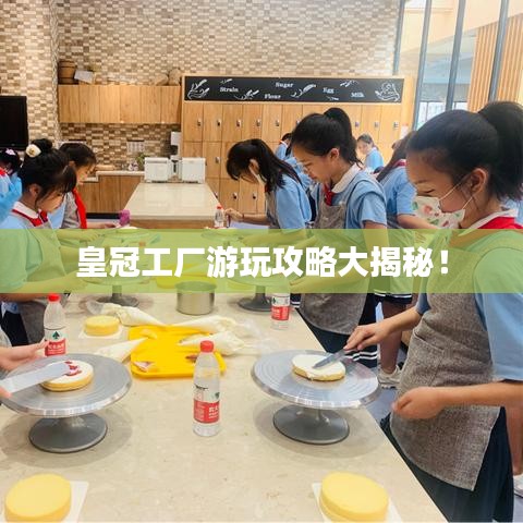 皇冠工廠游玩攻略大揭秘！