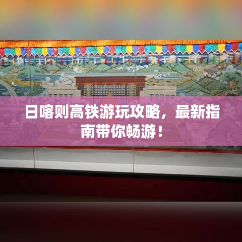 日喀則高鐵游玩攻略，最新指南帶你暢游！